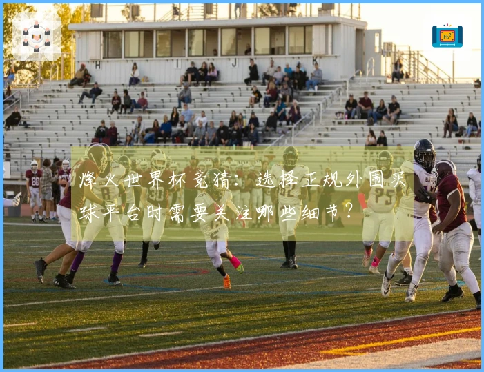 烽火世界杯竞猜：选择正规外围买球平台时需要关注哪些细节？