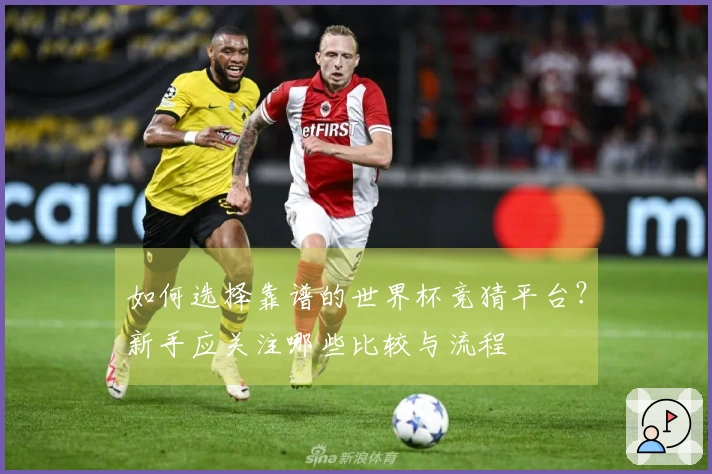 如何选择靠谱的世界杯竞猜平台？新手应关注哪些比较与流程