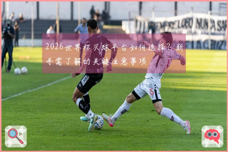 2026世界杯买球平台如何选择？新手需了解的关键注意事项